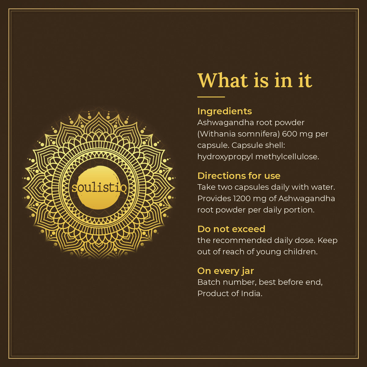 What is in it: ashwagandha root powder 600 mg per capsule, hydroxypropyl methylcellulose capsule shell, directions for use